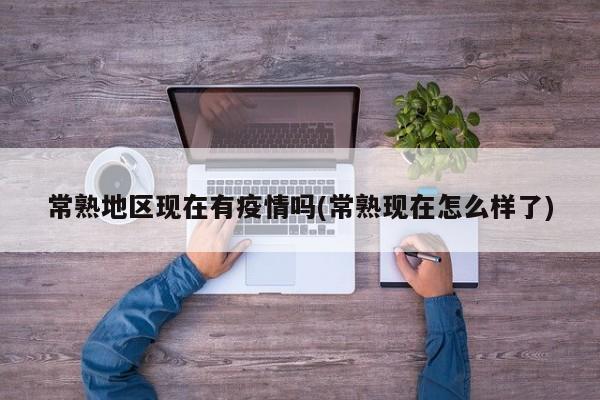 常熟地区现在有疫情吗(常熟现在怎么样了)