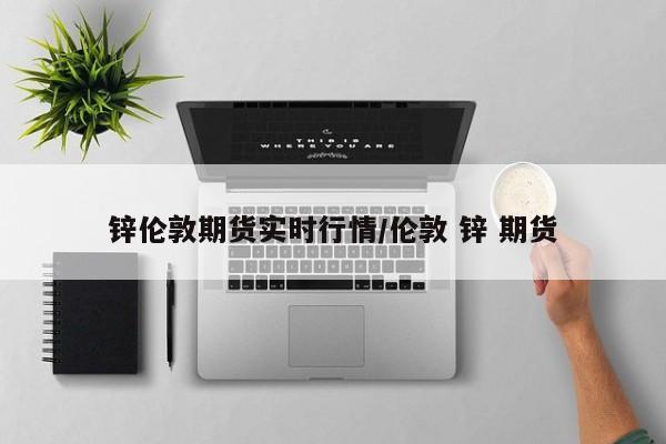 锌伦敦期货实时行情/伦敦 锌 期货