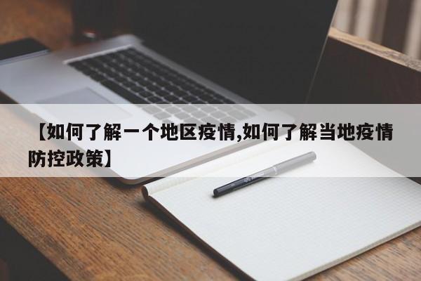 【如何了解一个地区疫情,如何了解当地疫情防控政策】