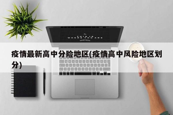 疫情最新高中分险地区(疫情高中风险地区划分)