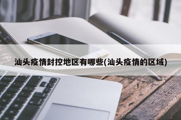 汕头疫情封控地区有哪些(汕头疫情的区域)