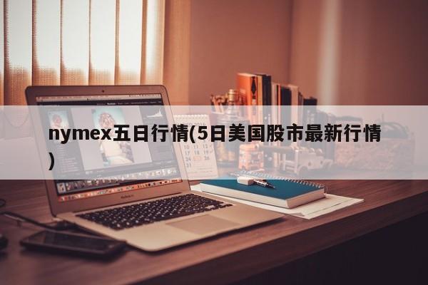 nymex五日行情(5日美国股市最新行情)