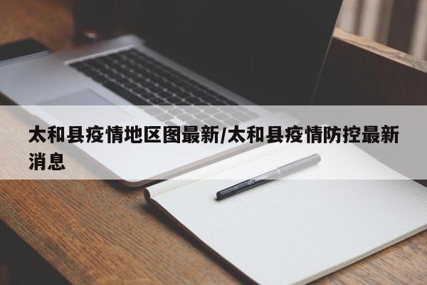 太和县疫情地区图最新/太和县疫情防控最新消息