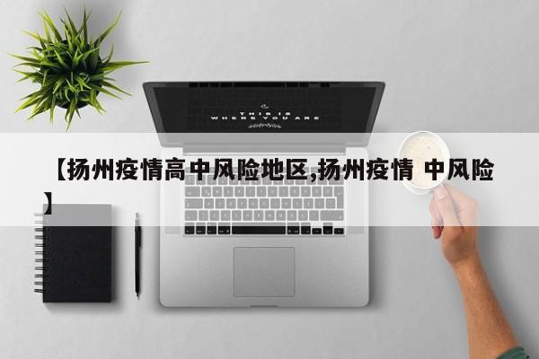 【扬州疫情高中风险地区,扬州疫情 中风险】