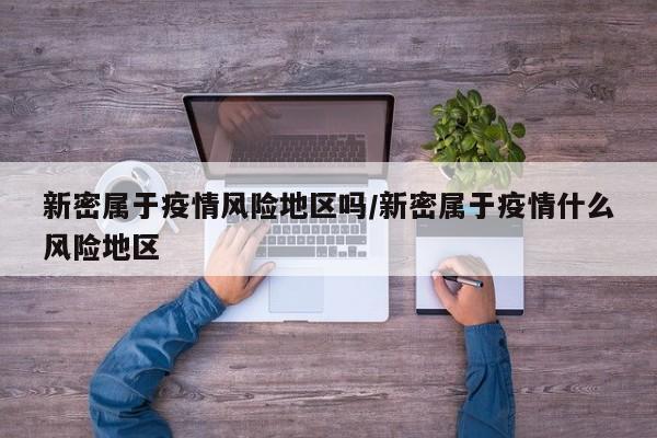 新密属于疫情风险地区吗/新密属于疫情什么风险地区