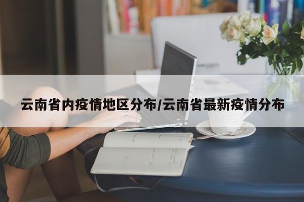 云南省内疫情地区分布/云南省最新疫情分布