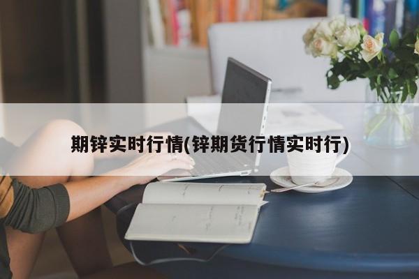 期锌实时行情(锌期货行情实时行)