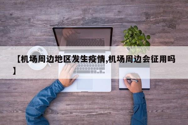 【机场周边地区发生疫情,机场周边会征用吗】