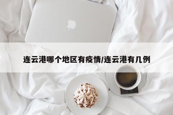 连云港哪个地区有疫情/连云港有几例