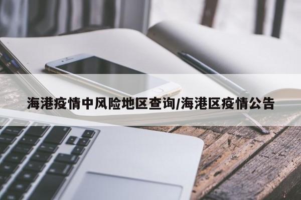 海港疫情中风险地区查询/海港区疫情公告
