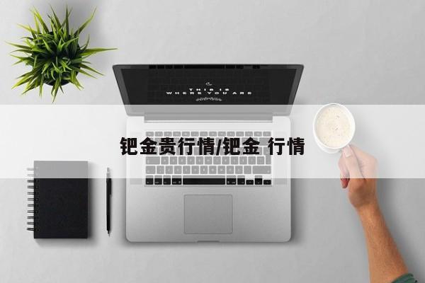 钯金贵行情/钯金 行情