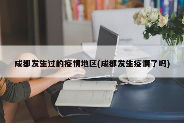 成都发生过的疫情地区(成都发生疫情了吗)