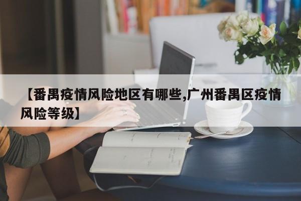 【番禺疫情风险地区有哪些,广州番禺区疫情风险等级】