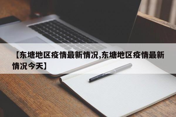 【东塘地区疫情最新情况,东塘地区疫情最新情况今天】