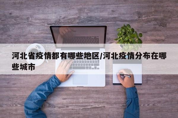 河北省疫情都有哪些地区/河北疫情分布在哪些城市