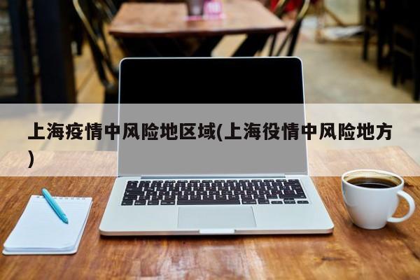 上海疫情中风险地区域(上海役情中风险地方)