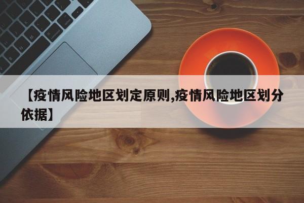 【疫情风险地区划定原则,疫情风险地区划分依据】