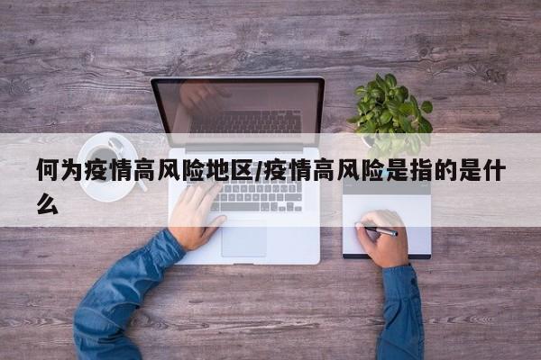 何为疫情高风险地区/疫情高风险是指的是什么