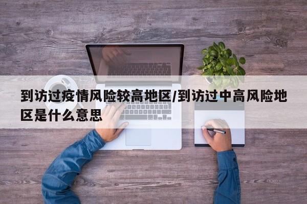 到访过疫情风险较高地区/到访过中高风险地区是什么意思