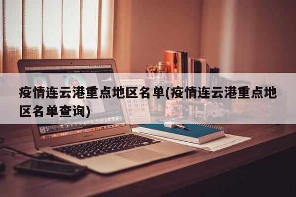 疫情连云港重点地区名单(疫情连云港重点地区名单查询)
