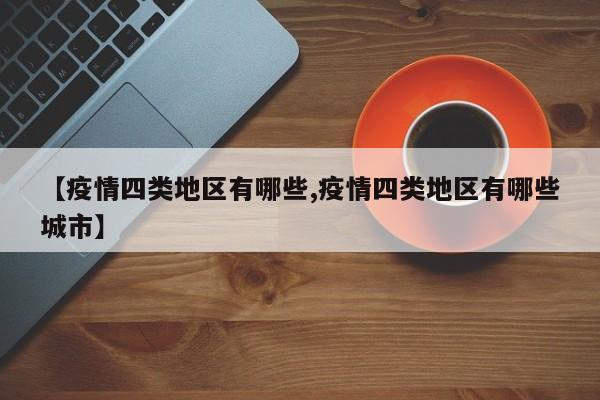 【疫情四类地区有哪些,疫情四类地区有哪些城市】