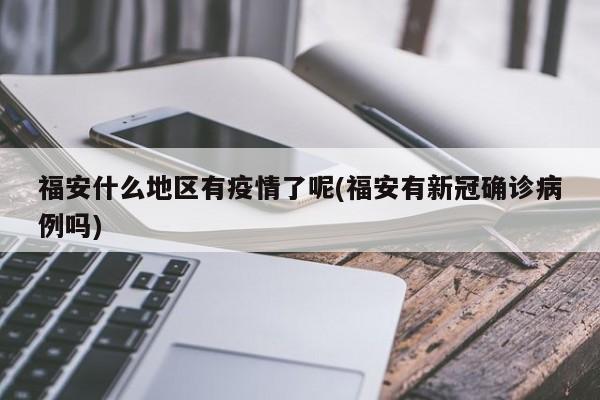 福安什么地区有疫情了呢(福安有新冠确诊病例吗)