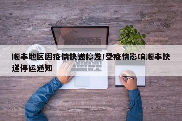 顺丰地区因疫情快递停发/受疫情影响顺丰快递停运通知