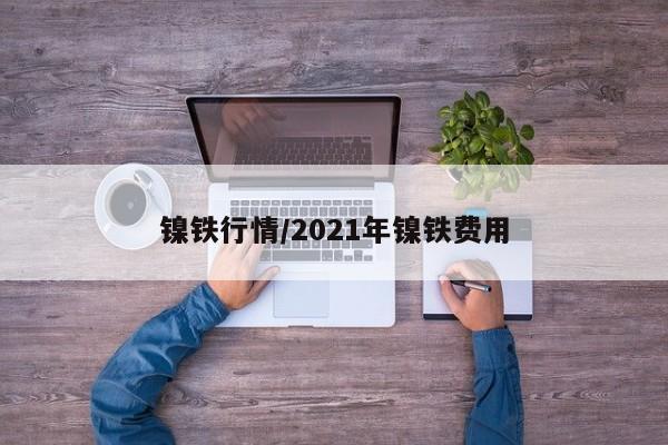 镍铁行情/2021年镍铁费用