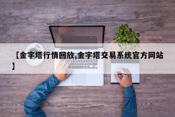 【金字塔行情回放,金字塔交易系统官方网站】