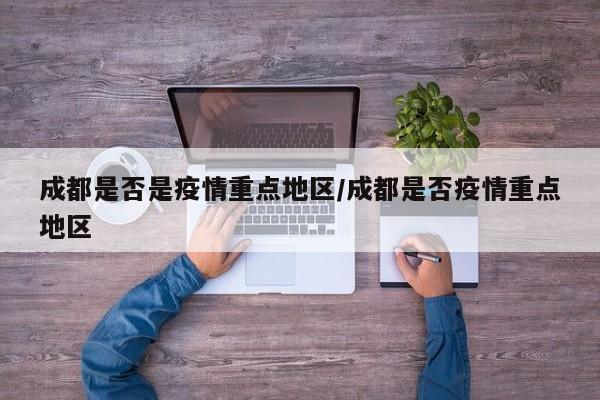 成都是否是疫情重点地区/成都是否疫情重点地区