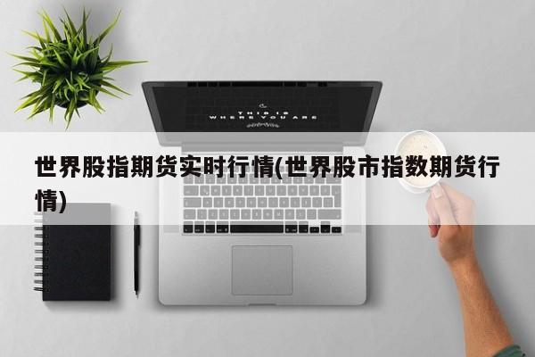 世界股指期货实时行情(世界股市指数期货行情)