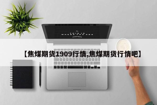 【焦煤期货1909行情,焦煤期货行情吧】