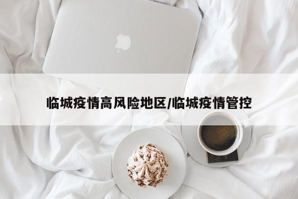 临城疫情高风险地区/临城疫情管控
