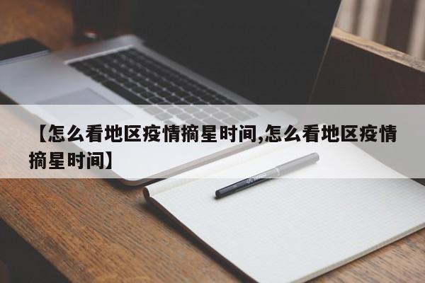 【怎么看地区疫情摘星时间,怎么看地区疫情摘星时间】