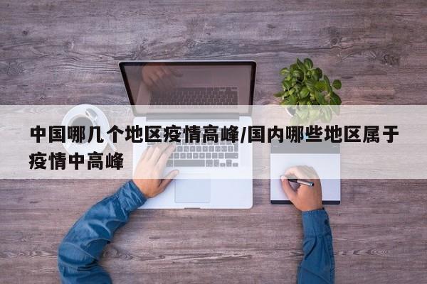中国哪几个地区疫情高峰/国内哪些地区属于疫情中高峰