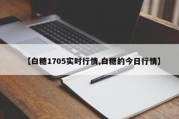 【白糖1705实时行情,白糖的今日行情】