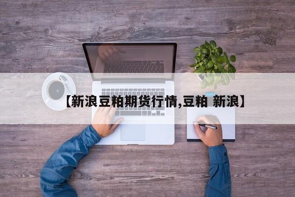 【新浪豆粕期货行情,豆粕 新浪】