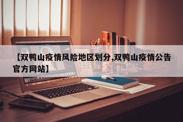 【双鸭山疫情风险地区划分,双鸭山疫情公告官方网站】