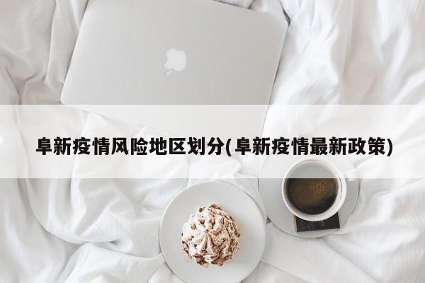阜新疫情风险地区划分(阜新疫情最新政策)