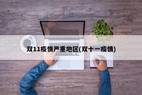 双11疫情严重地区(双十一疫情)