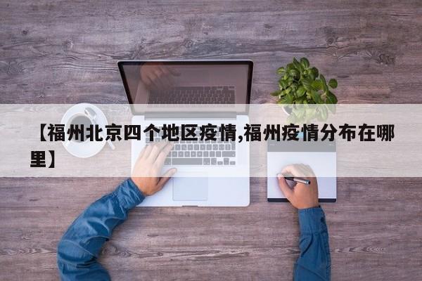 【福州北京四个地区疫情,福州疫情分布在哪里】