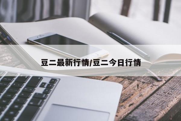 豆二最新行情/豆二今日行情
