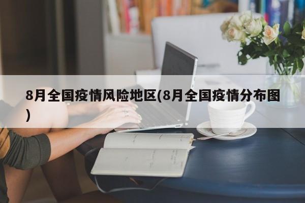 8月全国疫情风险地区(8月全国疫情分布图)