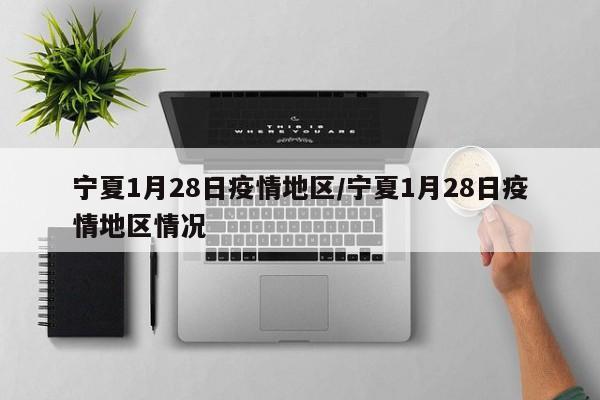 宁夏1月28日疫情地区/宁夏1月28日疫情地区情况