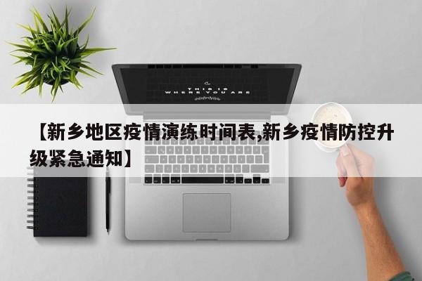 【新乡地区疫情演练时间表,新乡疫情防控升级紧急通知】