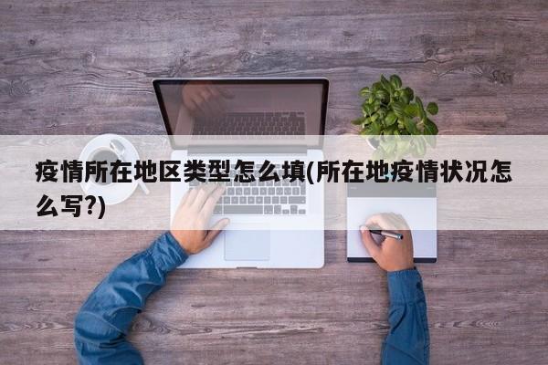 疫情所在地区类型怎么填(所在地疫情状况怎么写?)