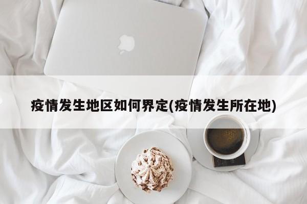 疫情发生地区如何界定(疫情发生所在地)