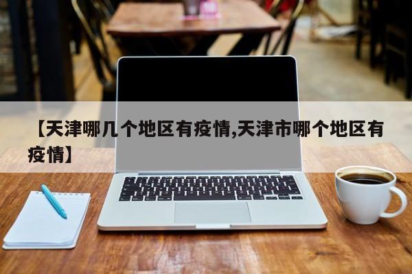 【天津哪几个地区有疫情,天津市哪个地区有疫情】