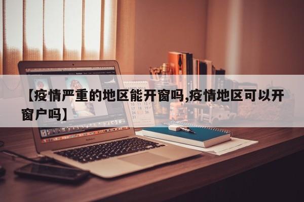 【疫情严重的地区能开窗吗,疫情地区可以开窗户吗】