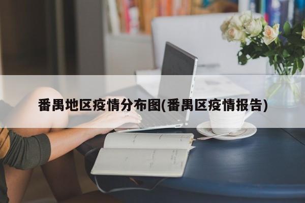 番禺地区疫情分布图(番禺区疫情报告)